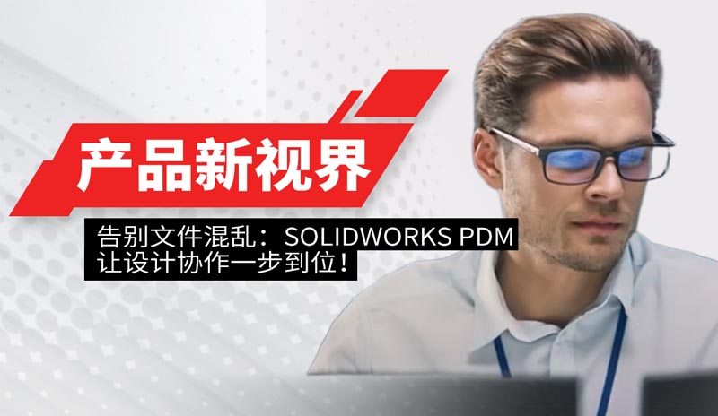 告别文件混乱：SOLIDWORKS PDM 让设计协作一步到位！